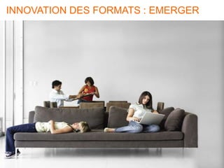 46 46
INNOVATION DES FORMATS : EMERGER
 