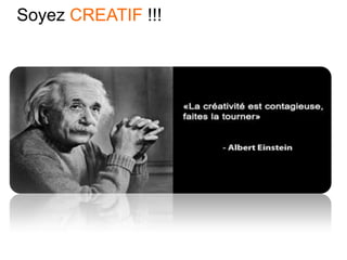 Soyez CREATIF !!!
 