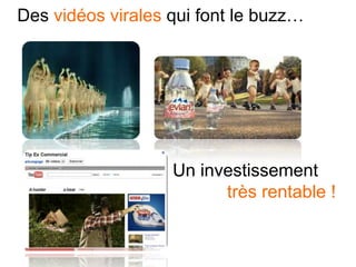 Des vidéos virales qui font le buzz…
Un investissement
très rentable !
 