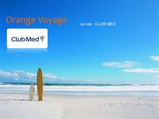Orange Voyage Le cas : CLUB MED
 