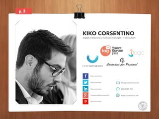 p. 
KIKO CORSENTINO 
3 
digital entrepreneur / project manager / IT consultant 
kiko.corsentino 
kikocorsentino 
kikocorse...