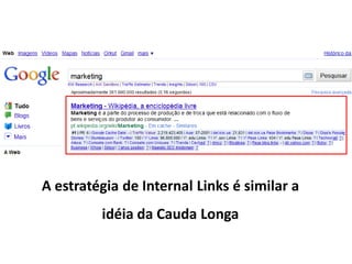 A estratégia de Internal Links é similar a
         idéia da Cauda Longa
 