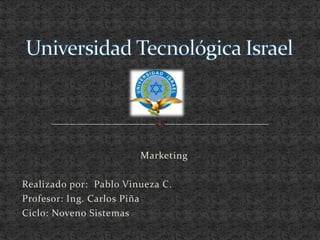 Universidad Tecnológica Israel Marketing  Realizado por:  Pablo Vinueza C. Profesor: Ing. Carlos Piña Ciclo: Noveno Sistemas 