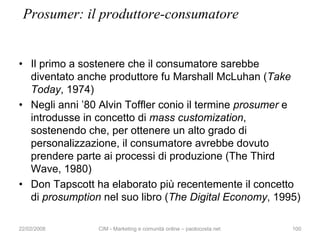 Prosumer: il produttore-consumatore


• Il primo a sostenere che il consumatore sarebbe
  diventato anche produttore fu Ma...