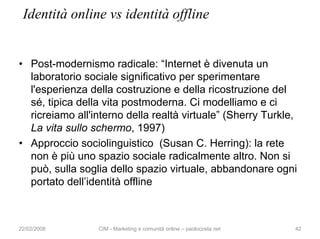 Identità online vs identità offline


• Post-modernismo radicale: “Internet è divenuta un
  laboratorio sociale significat...