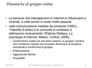 Dinamiche di gruppo online


• Le persone che interagiscono in Internet si influenzano a
  vicenda, a volte anche in modo ...