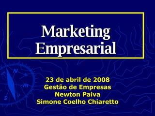 Marketing Empresarial 23 de abril de 2008 Gestão de Empresas Newton Paiva Simone Coelho Chiaretto 