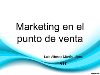 Marketing en el 
punto de venta 
Luis Alfonso Martín López 
S1C 
 