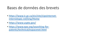 Bases de données des brevets
• https://www.ic.gc.ca/eic/site/cipointernet-
internetopic.nsf/eng/Home
• https://www.uspto.gov/
• https://www.epo.org/searching-for-
patents/technical/espacenet.html
 