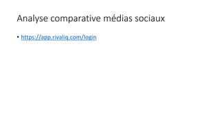 Analyse comparative médias sociaux
• https://app.rivaliq.com/login
 