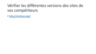Vérifier les différentes versions des sites de
vos compétiteurs
• http://archive.org/
 