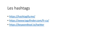 Les hashtags
• https://hashtagify.me/
• https://www.tagsfinder.com/fr-ca/
• https://keywordtool.io/twitter
 