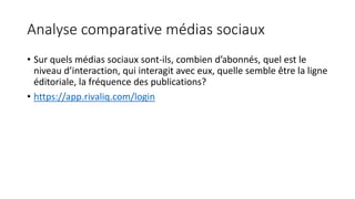 Analyse comparative médias sociaux
• Sur quels médias sociaux sont-ils, combien d’abonnés, quel est le
niveau d’interactio...