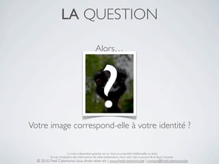 LA QUESTION

                                                 Alors…




Votre image correspond-elle à votre identité ?
  ...