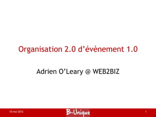 Organisation 2.0 d’évènement 1.0

              Adrien O’Leary @ WEB2BIZ




10 mai 2012                               1
 