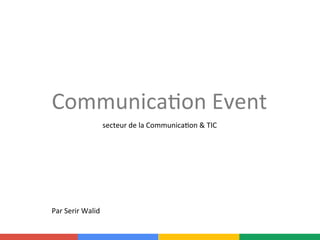 Communica)on	
  Event	
  
secteur	
  de	
  la	
  Communica)on	
  &	
  TIC	
  	
  
	
  
Par	
  Serir	
  Walid	
  
 