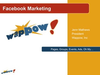Facebook Marketing,[object Object],Jenn Mathews,[object Object],President,[object Object],Wappow, Inc,[object Object],Pages, Groups, Events, Ads, Oh My…,[object Object]