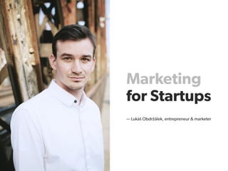 Marketing
for Startupsfor Startups
— Lukáš Obdržálek, entrepreneur & marketer
 