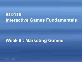 IGD110  Interactive Games Fundamentals Week 9 : Marketing Games 