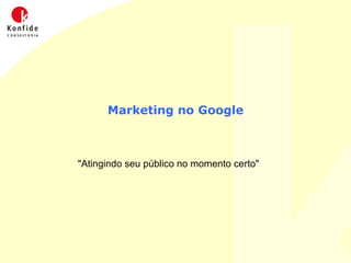 Marketing no Google &quot;Atingindo seu público no momento certo&quot; 