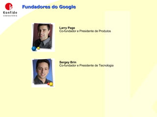 Fundadores do Google Larry Page Co-fundador e Presidente de Produtos  Sergey Brin Co-fundador e Presidente de Tecnologia  
