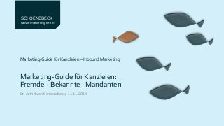 SCHOENEBECK 
Kanzleimarketing Berlin 
Marketing-Guide für Kanzleien – Inbound Marketing 
Marketing-Guide für Kanzleien: 
Fremde – Bekannte - Mandanten 
Dr. Astrid von Schoenebeck, 11.11.2014 
 