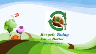 Recycle Today 
For a Better 
Tomorrow 
 