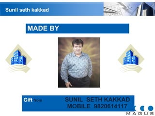Sunil seth kakkad 
Gift from SUNIL SETH KAKKAD 
MOBILE 9820614117 
MADE BY 
 