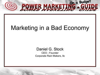 Marketing in a Bad Economy Daniel G. Stock CEO - Founder Corporate Rain Makers, llc 