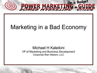 Marketing in a Bad Economy Michael H Kaleikini VP of Marketing and Business Development Corporate Rain Makers, LLC 