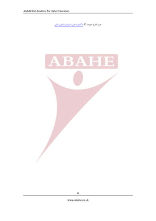 ‫ .‪Arab British Academy for Higher Education‬‬

‫ ‬
‫ﲨﻴﻊ اﳊﻘﻮق ﳏﻔﻮﻇﺔ © اﻷﻛﺎدﳝﻴﺔ اﻟﻌﺮﺑﻴﺔ اﻟﱪﻳﻄﺎﻧﻴﺔ ﻟﻠﺘﻌﻠﻴﻢ اﻟﻌﺎﱄ  ‬
‫ ‬

‫6 ‬
‫‪  www.abahe.co.uk‬‬

‫ ‬

 