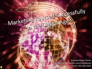 Marketing Yourself Successfully in the Digital Age Amanda Marie Porter http://www.twitter.com/mandamae Direct: 425.681.4341 