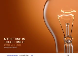 Marketing in Tough Times - 20 No-Cost Ideas




keithmonaghan.com - marketing strategy   info   1/23
 