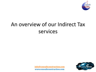 info@consultconstruction.com
www.consultconstruction.com
An overview of our Indirect Tax
services
 