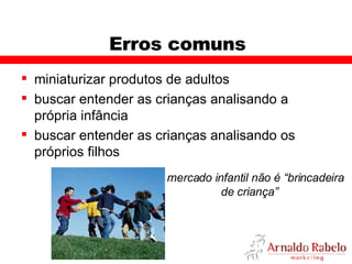 Erros comuns miniaturizar produtos de adultos buscar entender as crianças analisando a  própria infância buscar entender as crianças analisando os próprios filhos O mercado infantil não é “brincadeira de criança” 