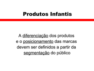 Produtos Infantis A  diferenciação  dos produtos  e o  posicionamento  das marcas  devem ser definidos a partir da  segmentação  do público 