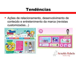 Tendências Ações de relacionamento, desenvolvimento de conteúdo e entretenimento da marca (revistas customizadas...) 