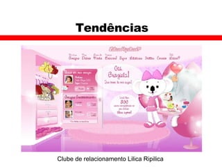 Tendências Clube de relacionamento Lilica Ripilica 