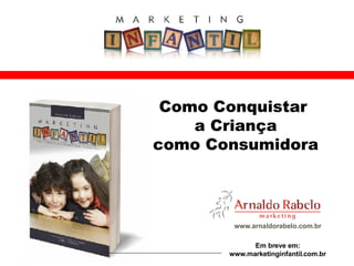 www.arnaldorabelo.com.br Como Conquistar  a Criança como Consumidora Em breve em: www.marketinginfantil.com.br 