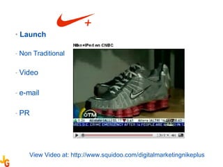 Launch Non Traditional Video  e-mail  PR View Video at: http://www.squidoo.com/digitalmarketingnikeplus 