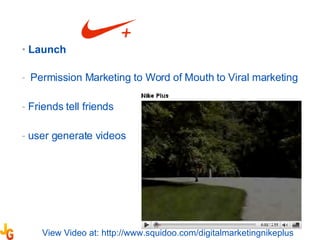 Launch Permission Marketing to Word of Mouth to Viral marketing  Friends tell friends  user generate videos  View Video at: http://www.squidoo.com/digitalmarketingnikeplus 