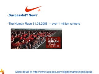 Successful? Now? The Human Race 31.08.2008  – over 1 million runners  More detail at http://www.squidoo.com/digitalmarketingnikeplus 