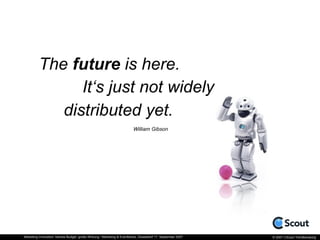 The future is here.
                It‘s just not widely
             distributed yet.
                                   ...