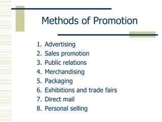 Methods of Promotion Advertising Sales promotion Public relations Merchandising Packaging Exhibitions and trade fairs Direct mail Personal selling  