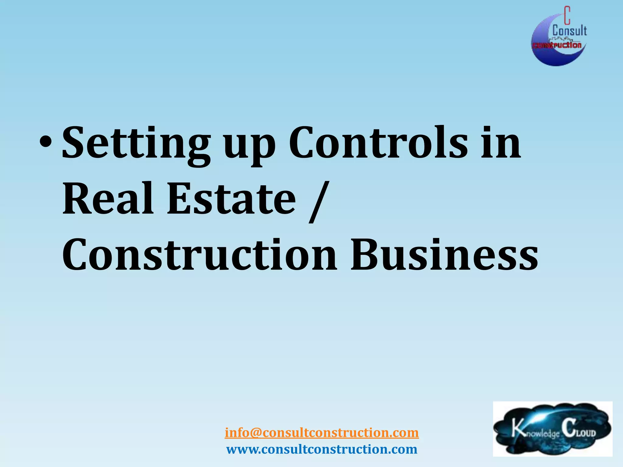 info@consultconstruction.com
www.consultconstruction.com
• Setting up Controls in
Real Estate /
Construction Business
 