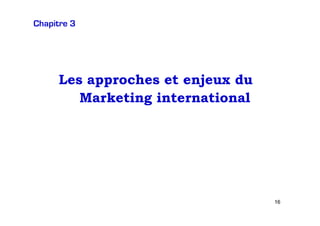 Chapitre 3

Les approches et enjeux du
Marketing international

16

 