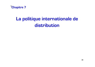 io

Chapitre 7

La politique internationale de
distribution

38

 