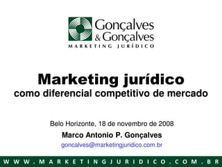 Marketing jurídico
como diferencial competitivo de mercado

       Belo Horizonte, 18 de novembro de 2008
          Marco Antonio P. Gonçalves
          goncalves@marketingjuridico.com.br
 