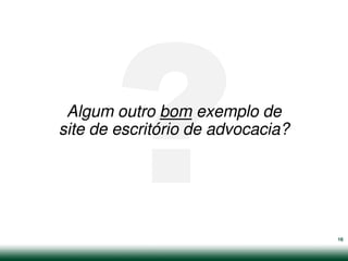 Algum outro bom exemplo de
site de escritório de advocacia?




                                   16
 