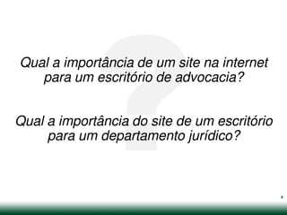 Qual a importância de um site na internet
   para um escritório de advocacia?


Qual a importância do site de um escritório
     para um departamento jurídico?



                                              4
 
